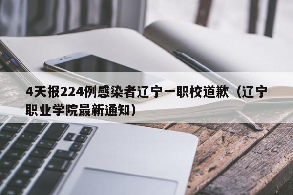 4天报224例感染者辽宁一职校道歉(辽宁职业学院最新通知)